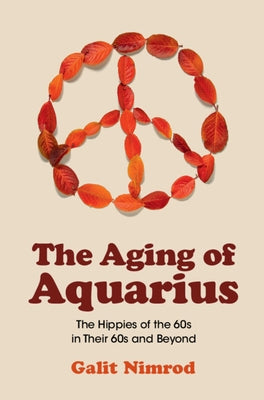 The Aging of Aquarius: The Hippies of the 60s in Their 60s and Beyond by Nimrod, Galit