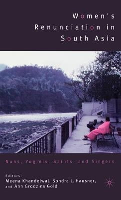 Women's Renunciation in South Asia: Nuns, Yoginis, Saints, and Singers by Khandelwal, M.