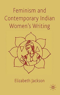 Feminism and Contemporary Indian Women's Writing by Jackson, E.