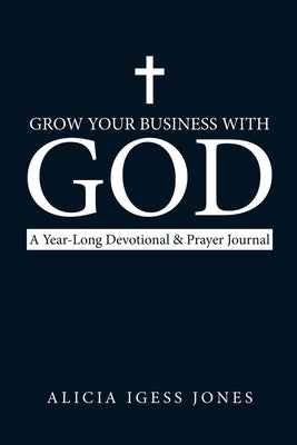 Grow Your Business with God: A Year-Long Devotional & Prayer Journal by Jones, Alicia Igess