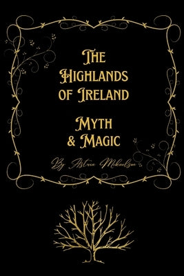 Myth & Magic: The Highlands of Ireland by Mikaelson, Astria