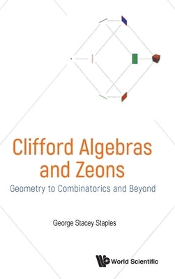 Clifford Algebras and Zeons: Geometry to Combinatorics and Beyond by Staples, George Stacey