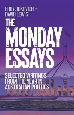 The Monday Essays: Selected writings from the year in Australian politics by Jokovich, Eddy