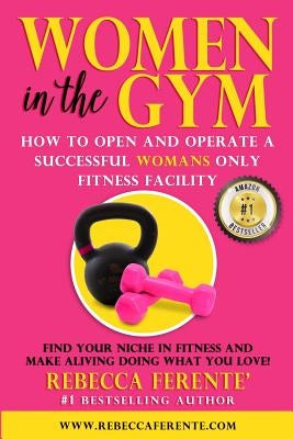 Women in the Gym: How to Open and Operate a Successful Womans Only Fitness Facility by Ferente, Rebecca
