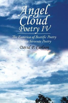 Angel Cloud Poetry Iv: The Esoterica of Beatific Poetry by Carlson, David P.