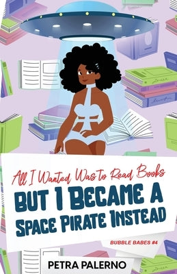 All I Wanted Was to Read Books but I Became a Space Pirate Instead by Palerno, Petra