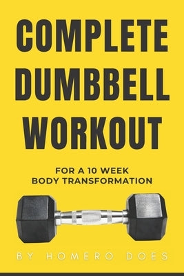 Complete Dumbbell Workout for a 10 week body transformation by Does, Homero