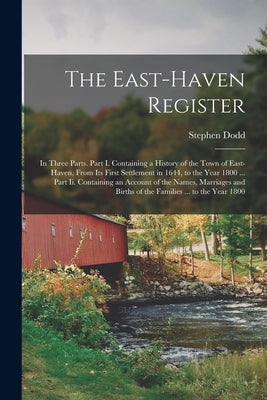 The East-Haven Register: In Three Parts. Part I. Containing a History of the Town of East-Haven, From Its First Settlement in 1644, to the Year by Dodd, Stephen