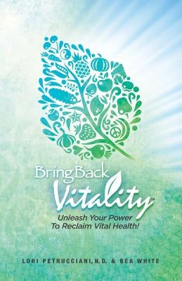 Bring Back Vitality: Unleash Your Power To Reclaim Vital Health! by White, Bea