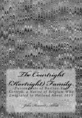 The Courtright (Kortright) Family: Descendants of Bastian Van Kortryk, a Native of Belgium Who Emigrated to Holland About 1615 by Abbott, John Howard