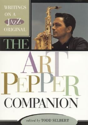 The Art Pepper Companion: Writings on a Jazz Original by Selbert, Todd