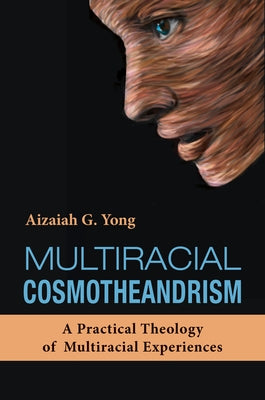 Multiracial Cosmotheandrism: A Practical Theology of Multiracial Experiences by Yong, Aizaiah G.