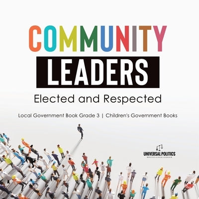 Community Leaders: Elected and Respected Local Government Book Grade 3 Children's Government Books by Universal Politics