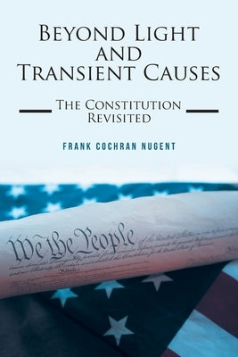Beyond Light and Transient Causes: The Constitution Revisited by Nugent, Frank Cochran