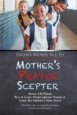 Mother's Prayer Scepter: Virtual & In-Person Back to School Prayer Guide for Parents of School Age Children & Young Adults by Brown M. S. Ed, Dachka