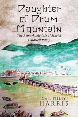 Daughter of Drum Mountain: The remarkable life of Muriel Caldwell Pilley by Harris, Gail Pilley