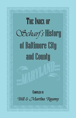 The Index of Scharf's History of Baltimore City and County [Maryland] by Reamy, Bill