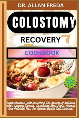 Colostomy Recovery Cookbook: Comprehensive Guide Unlocking The Secrets of nutrition after Surgery Success, Nourishing Meal Plans, Recipes And Pract by Freda, Allan