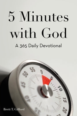 5 Minutes with God: A 365 Daily Devotional by Gilford, Brett T.