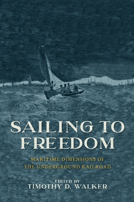 Sailing to Freedom: Maritime Dimensions of the Underground Railroad by Walker, Timothy D.