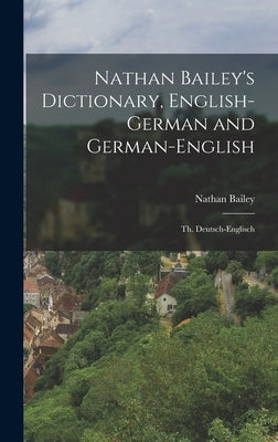 Nathan Bailey's Dictionary, English-German and German-English: Th. Deutsch-Englisch by Bailey, Nathan
