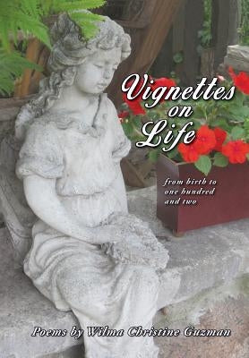 Vignettes on Life: From birth to one hundred and two by Guzman, Wilma Christine