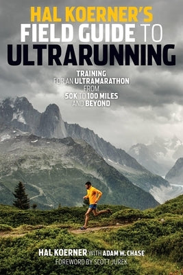 Hal Koerner's Field Guide to Ultrarunning: Training for an Ultramarathon, from 50K to 100 Miles and Beyond by Koerner, Hal