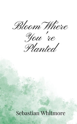 Bloom Where You're Planted by Whitmore, Sebastian