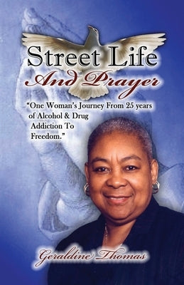 Street Life and Prayer: One Woman's Journey From 25 Years of Alcohol and Drugs Addiction to Freedom by Thomas, Geraldine