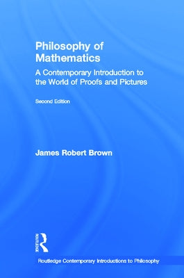 Philosophy of Mathematics: A Contemporary Introduction to the World of Proofs and Pictures by Brown, James Robert