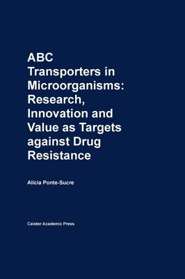 ABC Transporters in Microorganisms: Research, Innovation and Value as Targets against Drug Resistance by Ponte-Sucre, Alicia
