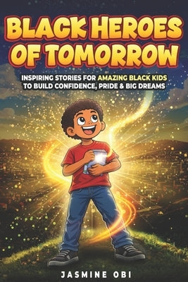 Black Heroes of Tomorrow: Inspiring Black History Stories to Build Confidence, Pride, and Big Dreams for Kids Ages 8-12 by Obi, Jasmine