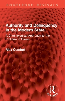 Authority and Delinquency in the Modern State: A Criminological Approach to the Problem of Power by Comfort, Alex