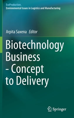 Biotechnology Business - Concept to Delivery by Saxena, Arpita
