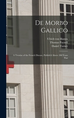 De Morbo Gallico: a Treatise of the French Disease, Publish'd Above 200 Years Past by Hutten, Ulrich Von 1488-1523