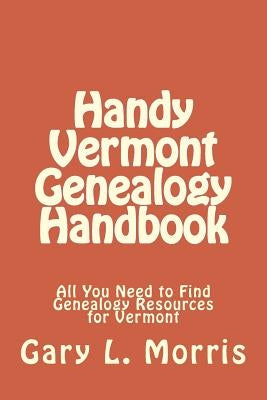 Handy Vermont Genealogy Handbook: All You Need to Find Genealogy Resources for Vermont by Morris, Gary L.