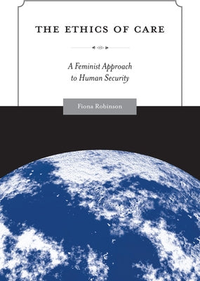 The Ethics of Care: A Feminist Approach to Human Security by Robinson, Fiona