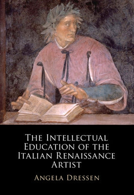 The Intellectual Education of the Italian Renaissance Artist by Dressen, Angela