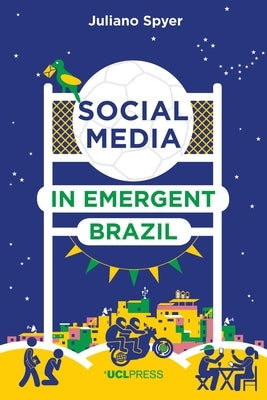 Social Media in Emergent Brazil: How the Internet Affects Social Mobility by Spyer, Juliano
