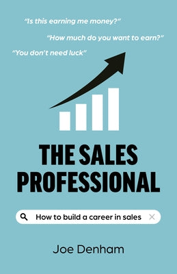 The Sales Professional: How to Build a Career in Sales by Denham, Joe