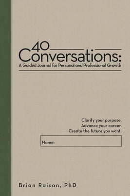 40 Conversations: A Guided Journal for Personal and Professional Growth: Clarify your purpose. Advance your career. Create the future yo by Raison, Brian