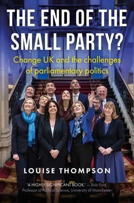 The End of the Small Party?: Change UK and the Challenges of Parliamentary Politics by Thompson, Louise