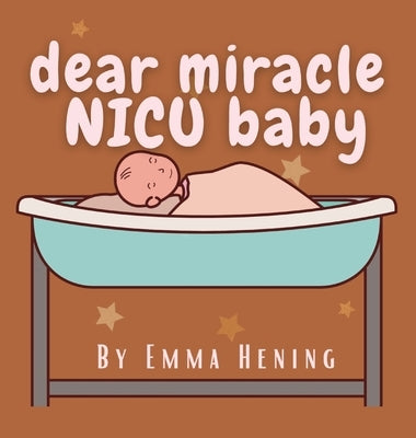 Dear Miracle NICU Baby by Hening, Emma