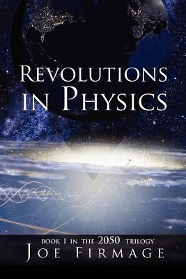 Revolutions in Physics: Exploring the Evolution and State of Modern Physics and the Possibilities That a New Paradigm Holds for Human Civiliza by Firmage, Joseph P.