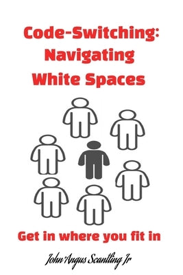 Code-Switching: Navigating White Spaces: Get in where you fit in by Scantling, John Angus, Jr.