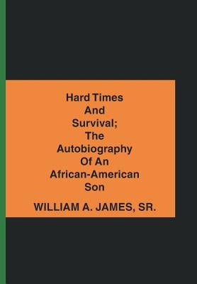 Hard Times and Survival; the Autobiography of an African-American Son by James, William A., Sr.