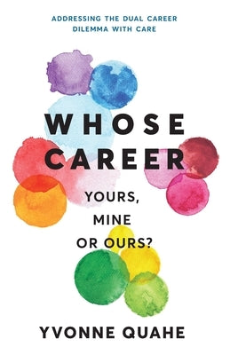 Whose Career - Yours, Mine or Ours?: Addressing the Dual Career Dilemma with CARE by Quahe, Yvonne