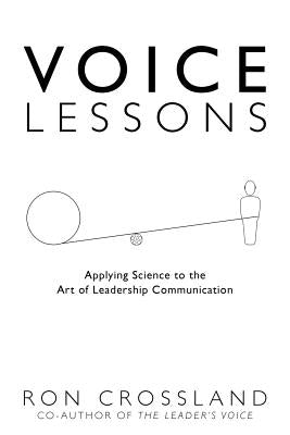 Voice Lessons: Applying Science to the Art of Leadership Communication by Crossland, Ron