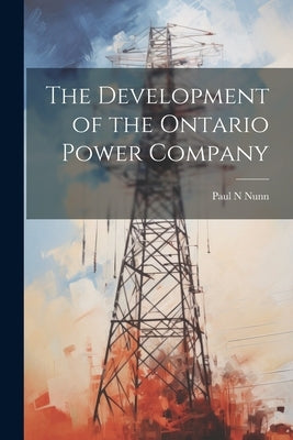 The Development of the Ontario Power Company by Nunn, Paul N.