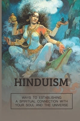 Hinduism: Ways To Establishing A Spiritual Connection With Your Soul And The Universe: Hinduism Beliefs by Eggleton, Weston